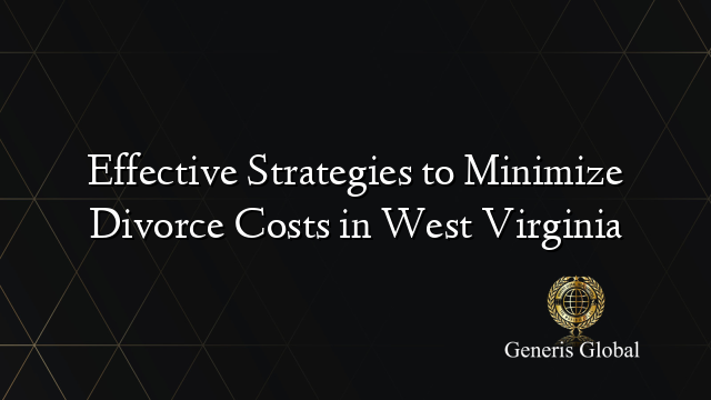 Effective Strategies to Minimize Divorce Costs in West Virginia