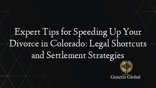 Expert Tips for Speeding Up Your Divorce in Colorado: Legal Shortcuts and Settlement Strategies
