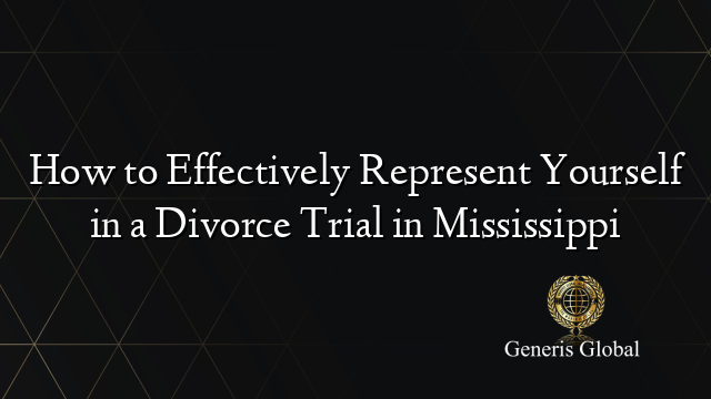 How to Effectively Represent Yourself in a Divorce Trial in Mississippi