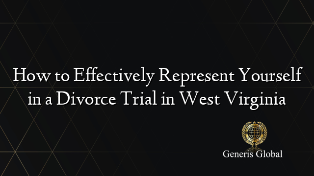How to Effectively Represent Yourself in a Divorce Trial in West Virginia