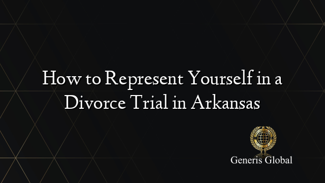 How to Represent Yourself in a Divorce Trial in Arkansas