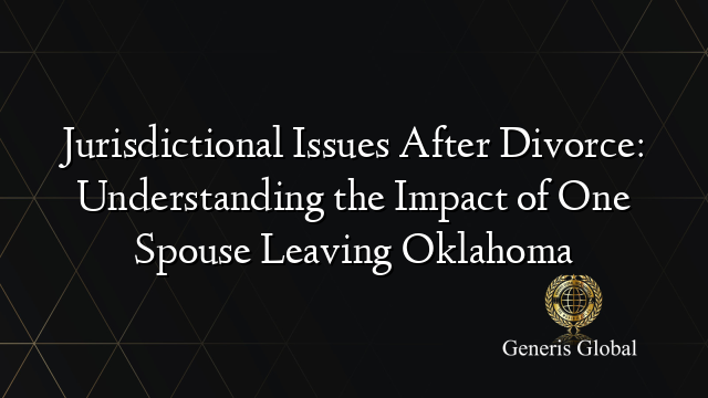 Jurisdictional Issues After Divorce: Understanding the Impact of One Spouse Leaving Oklahoma