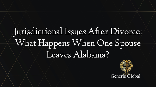 Jurisdictional Issues After Divorce: What Happens When One Spouse Leaves Alabama?