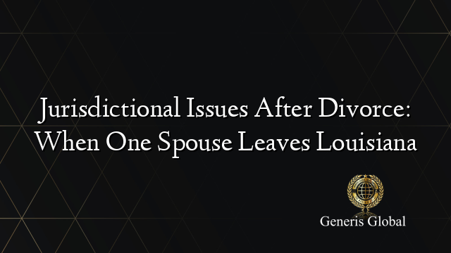 Jurisdictional Issues After Divorce: When One Spouse Leaves Louisiana