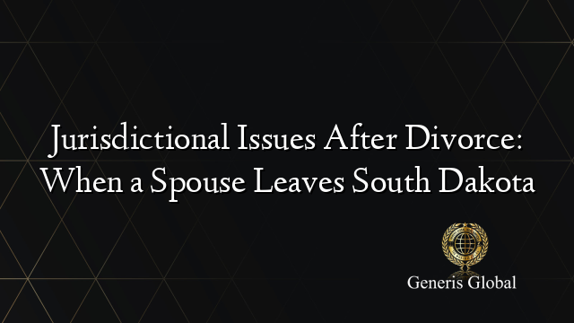 Jurisdictional Issues After Divorce: When a Spouse Leaves South Dakota