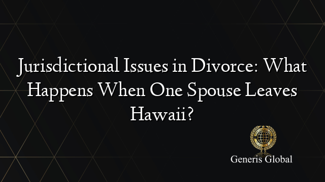Jurisdictional Issues in Divorce: What Happens When One Spouse Leaves Hawaii?