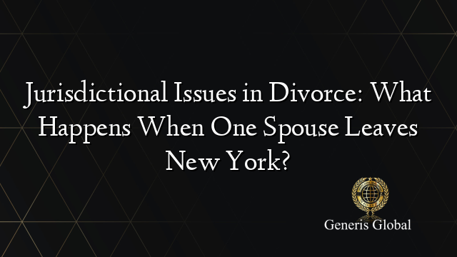 Jurisdictional Issues in Divorce: What Happens When One Spouse Leaves New York?