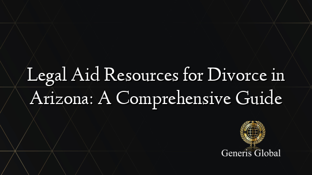 Legal Aid Resources for Divorce in Arizona: A Comprehensive Guide