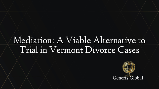 Mediation: A Viable Alternative to Trial in Vermont Divorce Cases