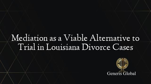 Mediation as a Viable Alternative to Trial in Louisiana Divorce Cases