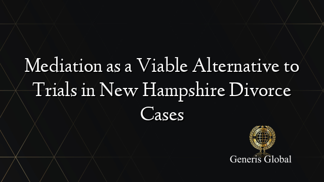 Mediation as a Viable Alternative to Trials in New Hampshire Divorce Cases