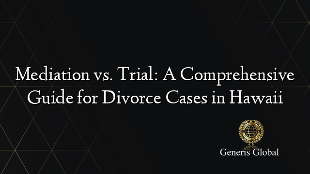 Mediation vs. Trial: A Comprehensive Guide for Divorce Cases in Hawaii