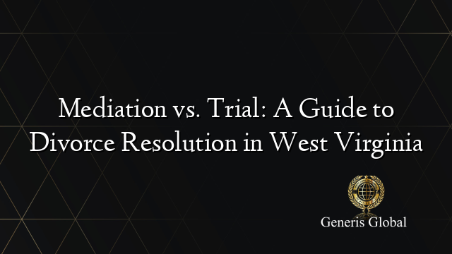 Mediation vs. Trial: A Guide to Divorce Resolution in West Virginia