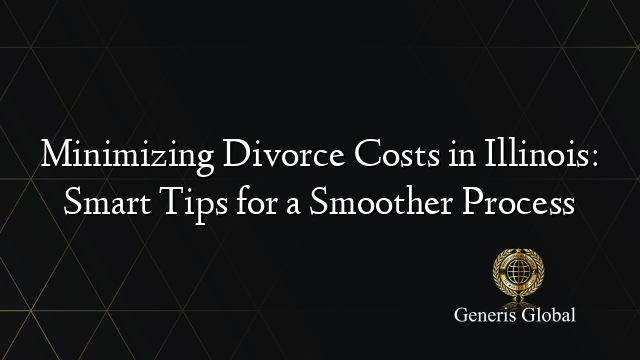 Minimizing Divorce Costs in Illinois: Smart Tips for a Smoother Process