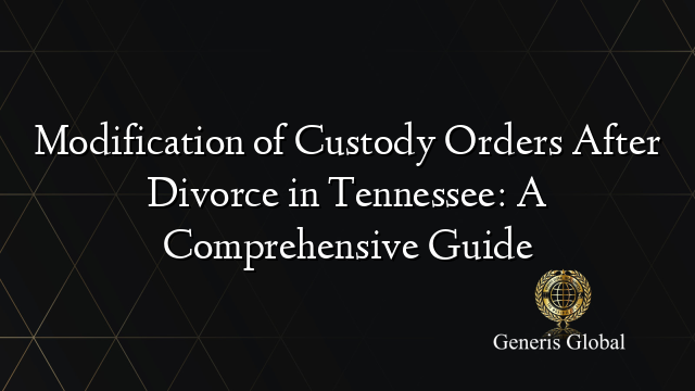 Modification of Custody Orders After Divorce in Tennessee: A Comprehensive Guide