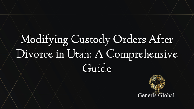 Modifying Custody Orders After Divorce in Utah: A Comprehensive Guide