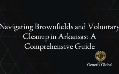 Navigating Brownfields and Voluntary Cleanup in Arkansas: A Comprehensive Guide