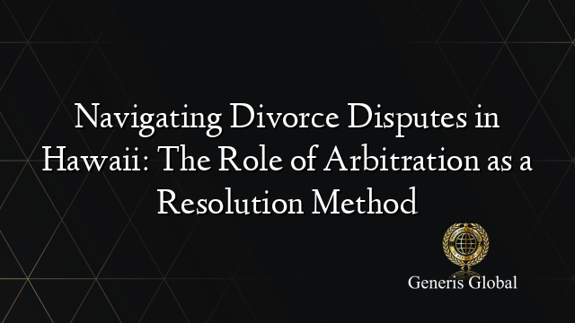 Navigating Divorce Disputes in Hawaii: The Role of Arbitration as a Resolution Method