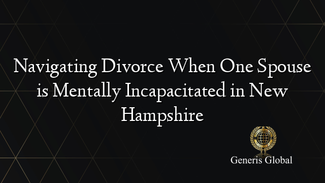 Navigating Divorce When One Spouse is Mentally Incapacitated in New Hampshire