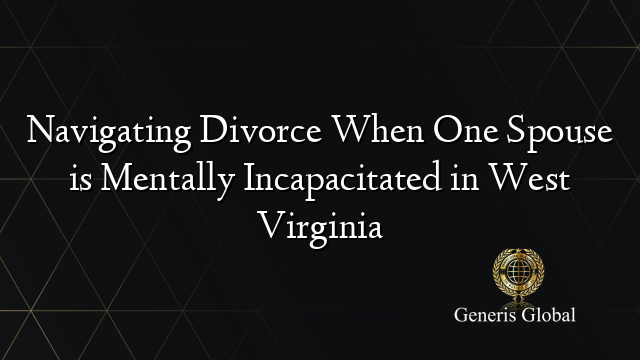 Navigating Divorce When One Spouse is Mentally Incapacitated in West Virginia