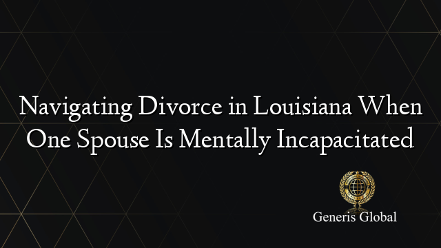 Navigating Divorce in Louisiana When One Spouse Is Mentally Incapacitated