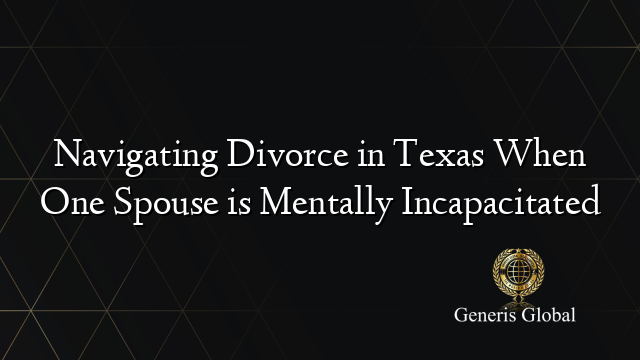 Navigating Divorce in Texas When One Spouse is Mentally Incapacitated