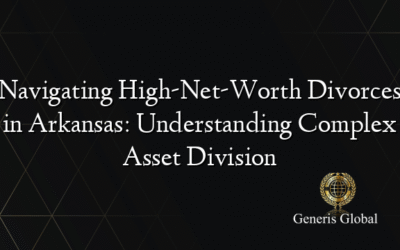 Navigating High-Net-Worth Divorces in Arkansas: Understanding Complex Asset Division