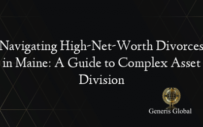 Navigating High-Net-Worth Divorces in Maine: A Guide to Complex Asset Division