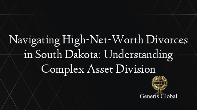 Navigating High-Net-Worth Divorces in South Dakota: Understanding Complex Asset Division