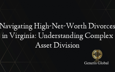Navigating High-Net-Worth Divorces in Virginia: Understanding Complex Asset Division