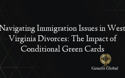 Navigating Immigration Issues in West Virginia Divorces: The Impact of Conditional Green Cards
