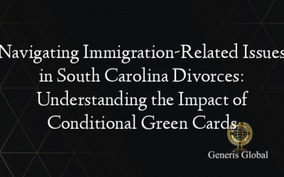 Navigating Immigration-Related Issues in South Carolina Divorces: Understanding the Impact of Conditional Green Cards