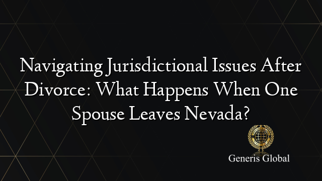 Navigating Jurisdictional Issues After Divorce: What Happens When One Spouse Leaves Nevada?