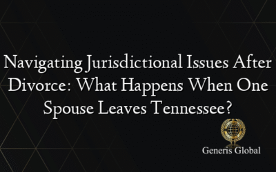 Navigating Jurisdictional Issues After Divorce: What Happens When One Spouse Leaves Tennessee?