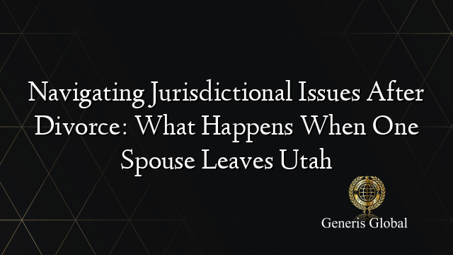 Navigating Jurisdictional Issues After Divorce: What Happens When One Spouse Leaves Utah