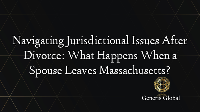 Navigating Jurisdictional Issues After Divorce: What Happens When a Spouse Leaves Massachusetts?