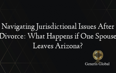 Navigating Jurisdictional Issues After Divorce: What Happens if One Spouse Leaves Arizona?