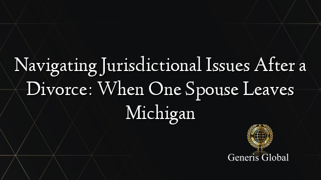 Navigating Jurisdictional Issues After a Divorce: When One Spouse Leaves Michigan