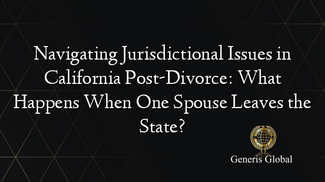 Navigating Jurisdictional Issues in California Post-Divorce: What Happens When One Spouse Leaves the State?