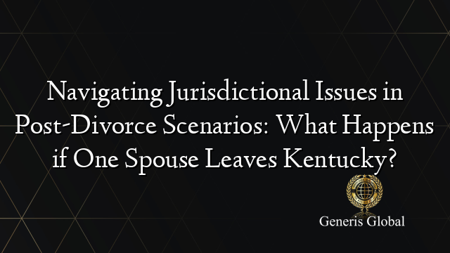 Navigating Jurisdictional Issues in Post-Divorce Scenarios: What Happens if One Spouse Leaves Kentucky?