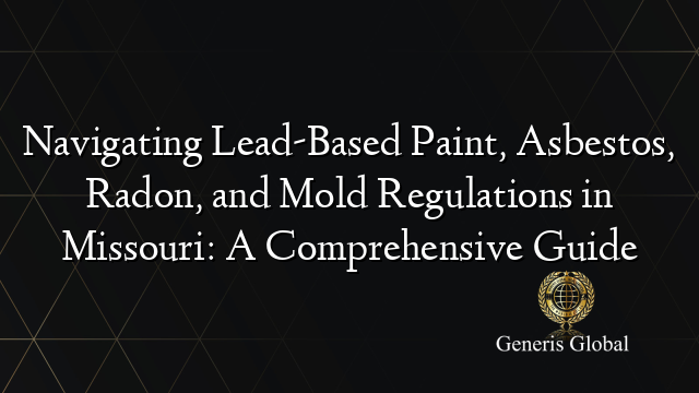 Navigating Lead-Based Paint, Asbestos, Radon, and Mold Regulations in Missouri: A Comprehensive Guide