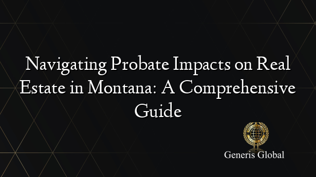 Navigating Probate Impacts on Real Estate in Montana: A Comprehensive Guide