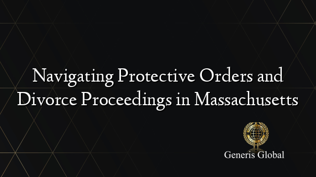 Navigating Protective Orders and Divorce Proceedings in Massachusetts