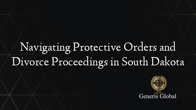 Navigating Protective Orders and Divorce Proceedings in South Dakota