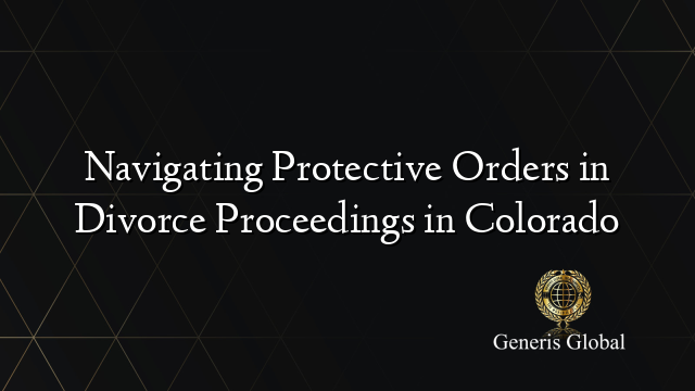 Navigating Protective Orders in Divorce Proceedings in Colorado