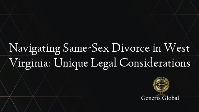Navigating Same-Sex Divorce in West Virginia: Unique Legal Considerations