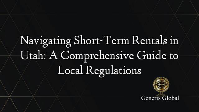 Navigating Short-Term Rentals in Utah: A Comprehensive Guide to Local Regulations