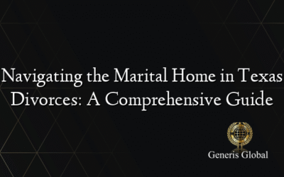 Navigating the Marital Home in Texas Divorces: A Comprehensive Guide