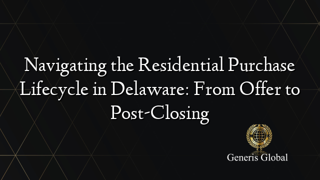 Navigating the Residential Purchase Lifecycle in Delaware: From Offer to Post-Closing