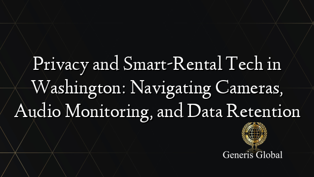 Privacy and Smart-Rental Tech in Washington: Navigating Cameras, Audio Monitoring, and Data Retention